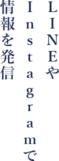 LINEやインスタグラムで情報を発信