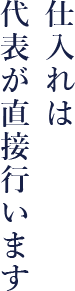 仕入れは代表が直接行います